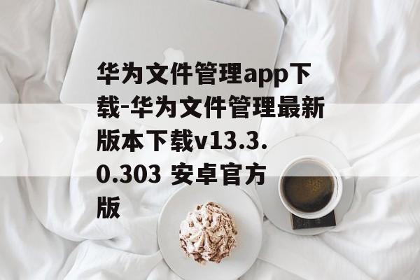 华为文件管理app下载-华为文件管理最新版本下载v13.3.0.303 安卓官方版