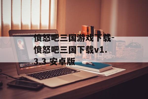 愤怒吧三国游戏下载-愤怒吧三国下载v1.3.3 安卓版