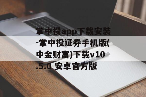 掌中投app下载安装-掌中投证券手机版(中金财富)下载v10.5.0 安卓官方版