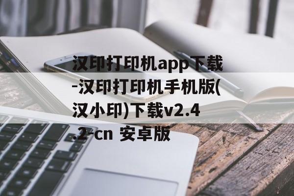 汉印打印机app下载-汉印打印机手机版(汉小印)下载v2.4.2-cn 安卓版