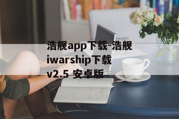 浩舰app下载-浩舰iwarship下载v2.5 安卓版
