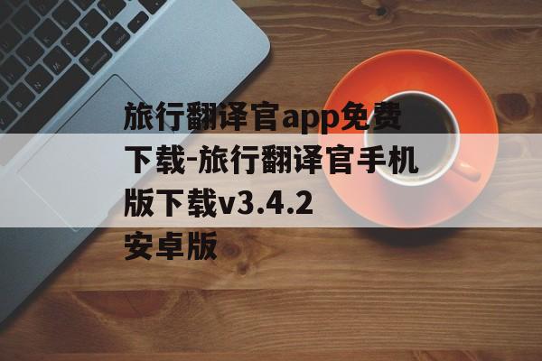 旅行翻译官app免费下载-旅行翻译官手机版下载v3.4.2 安卓版