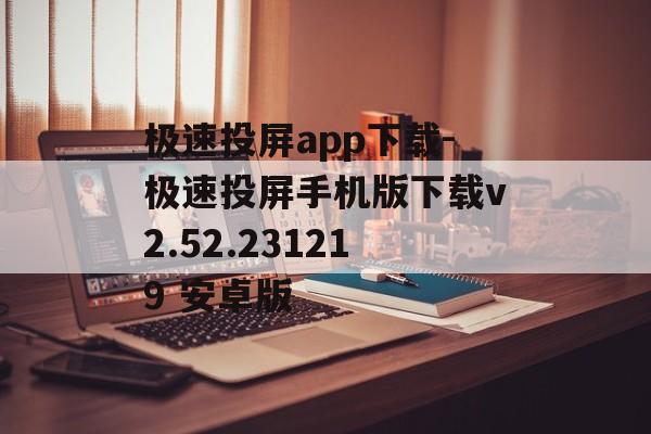 极速投屏app下载-极速投屏手机版下载v2.52.231219 安卓版