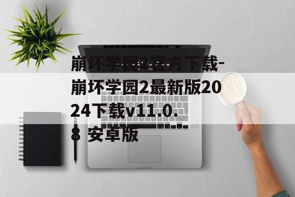 崩坏学园2官方下载-崩坏学园2最新版2024下载v11.0.8 安卓版