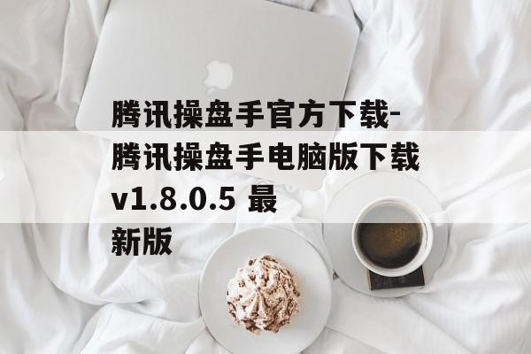 腾讯操盘手官方下载-腾讯操盘手电脑版下载v1.8.0.5 最新版