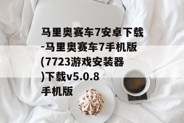 马里奥赛车7安卓下载-马里奥赛车7手机版(7723游戏安装器)下载v5.0.8 手机版