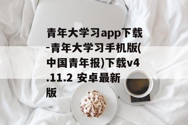 青年大学习app下载-青年大学习手机版(中国青年报)下载v4.11.2 安卓最新版