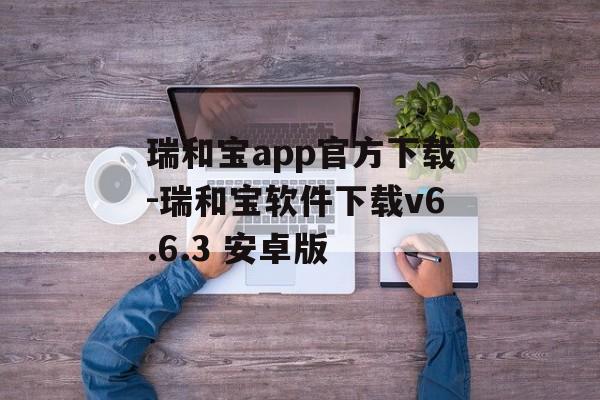 瑞和宝app官方下载-瑞和宝软件下载v6.6.3 安卓版