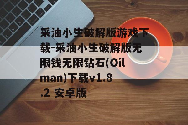 采油小生破解版游戏下载-采油小生破解版无限钱无限钻石(Oilman)下载v1.8.2 安卓版