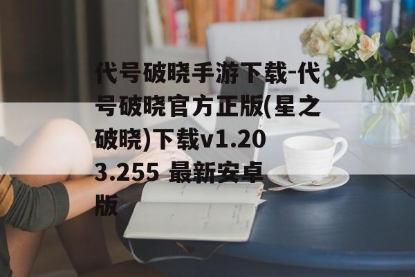 代号破晓手游下载-代号破晓官方正版(星之破晓)下载v1.203.255 最新安卓版