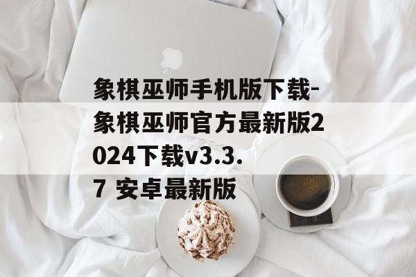 象棋巫师手机版下载-象棋巫师官方最新版2024下载v3.3.7 安卓最新版