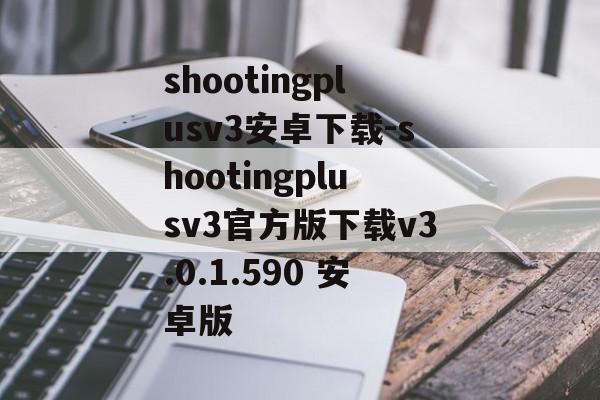 shootingplusv3安卓下载-shootingplusv3官方版下载v3.0.1.590 安卓版