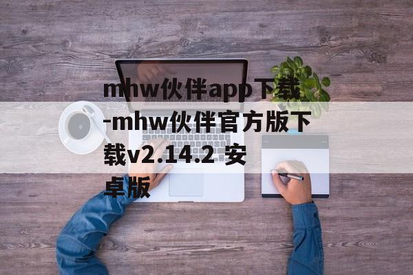 mhw伙伴app下载-mhw伙伴官方版下载v2.14.2 安卓版