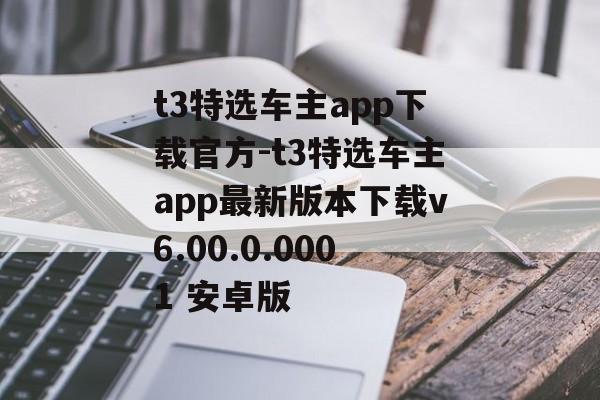 t3特选车主app下载官方-t3特选车主app最新版本下载v6.00.0.0001 安卓版