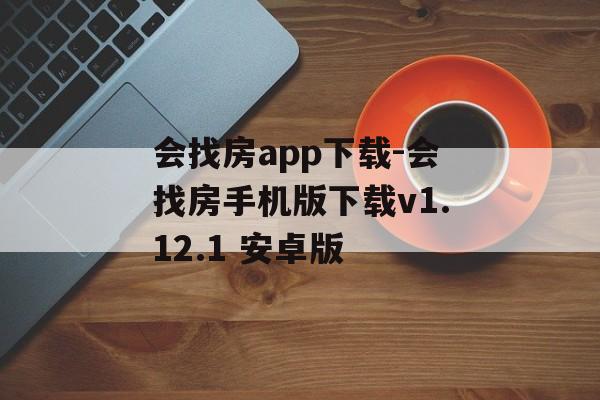 会找房app下载-会找房手机版下载v1.12.1 安卓版