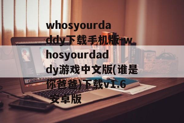 whosyourdaddy下载手机版-whosyourdaddy游戏中文版(谁是你爸爸)下载v1.6 安卓版