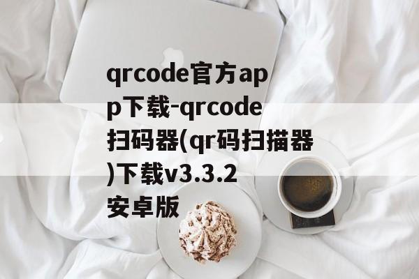 qrcode官方app下载-qrcode扫码器(qr码扫描器)下载v3.3.2 安卓版