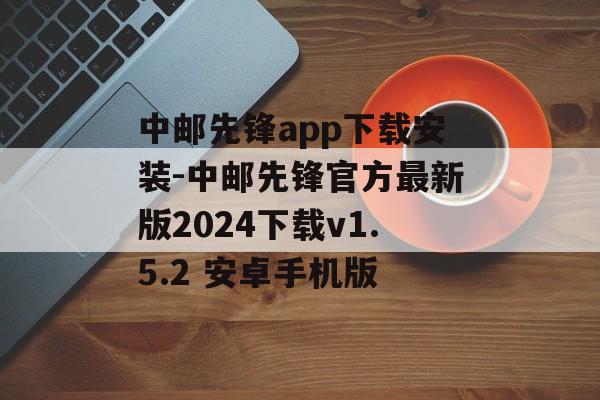中邮先锋app下载安装-中邮先锋官方最新版2024下载v1.5.2 安卓手机版
