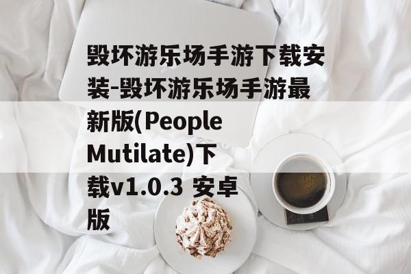 毁坏游乐场手游下载安装-毁坏游乐场手游最新版(People Mutilate)下载v1.0.3 安卓版