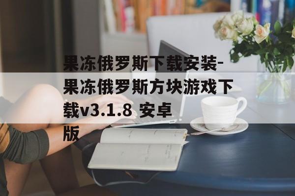 果冻俄罗斯下载安装-果冻俄罗斯方块游戏下载v3.1.8 安卓版