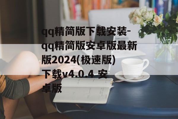 qq精简版下载安装-qq精简版安卓版最新版2024(极速版)下载v4.0.4 安卓版