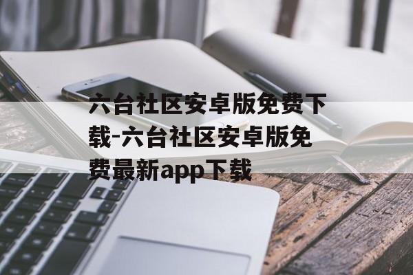 六台社区安卓版免费下载-六台社区安卓版免费最新app下载