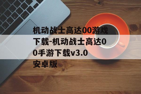 机动战士高达00游戏下载-机动战士高达00手游下载v3.0 安卓版