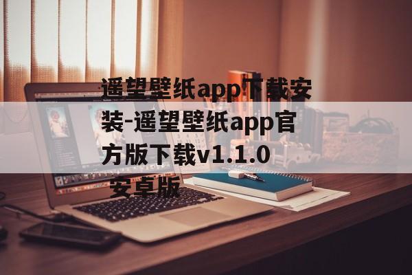 遥望壁纸app下载安装-遥望壁纸app官方版下载v1.1.0 安卓版