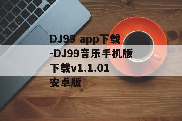 DJ99 app下载-DJ99音乐手机版下载v1.1.01 安卓版