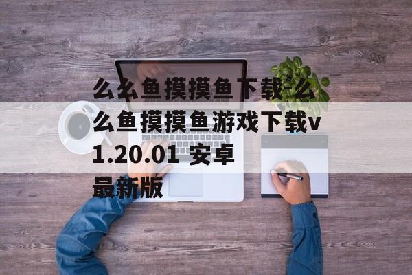 么么鱼摸摸鱼下载-么么鱼摸摸鱼游戏下载v1.20.01 安卓最新版