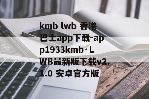 kmb lwb 香港巴士app下载-app1933kmb·LWB最新版下载v2.1.0 安卓官方版