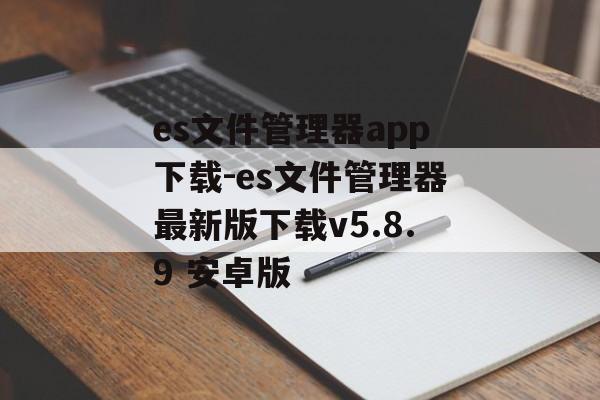 es文件管理器app下载-es文件管理器最新版下载v5.8.9 安卓版