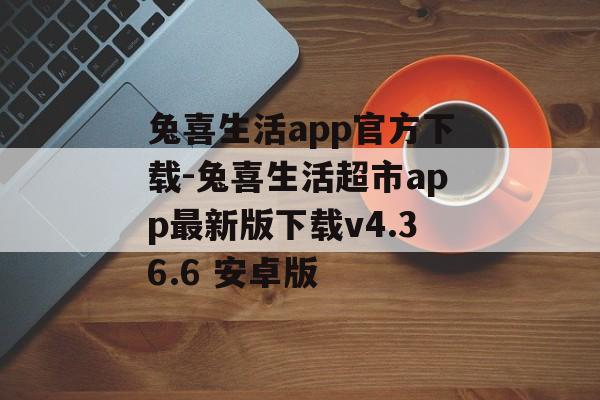 兔喜生活app官方下载-兔喜生活超市app最新版下载v4.36.6 安卓版