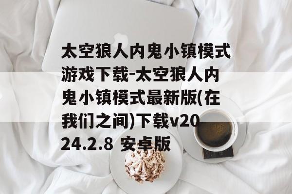 太空狼人内鬼小镇模式游戏下载-太空狼人内鬼小镇模式最新版(在我们之间)下载v2024.2.8 安卓版
