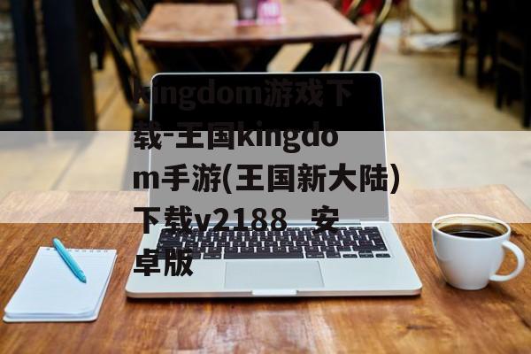 kingdom游戏下载-王国kingdom手游(王国新大陆)下载v2188  安卓版