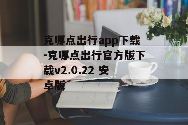克哪点出行app下载-克哪点出行官方版下载v2.0.22 安卓版