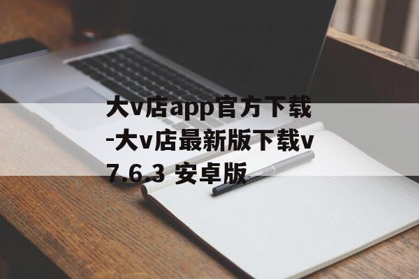 大v店app官方下载-大v店最新版下载v7.6.3 安卓版