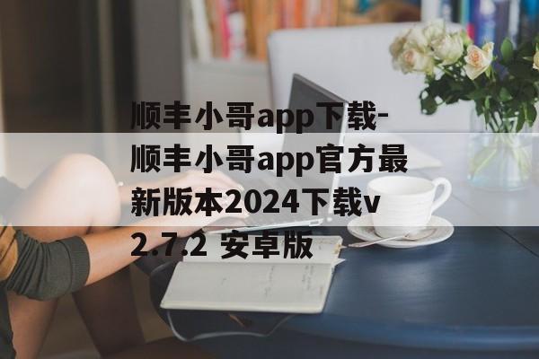 顺丰小哥app下载-顺丰小哥app官方最新版本2024下载v2.7.2 安卓版