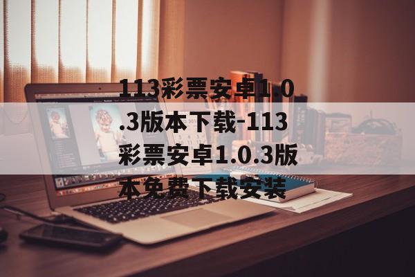 113彩票安卓1.0.3版本下载-113彩票安卓1.0.3版本免费下载安装