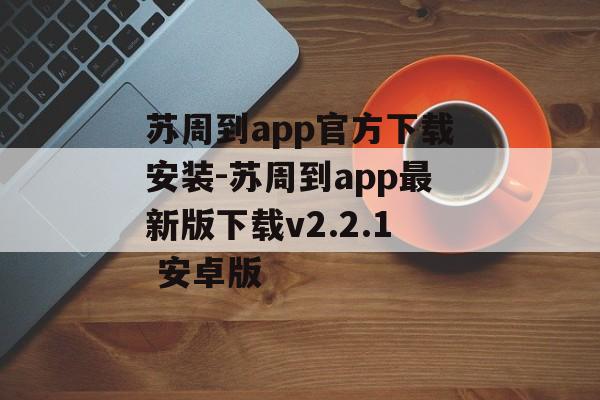 苏周到app官方下载安装-苏周到app最新版下载v2.2.1 安卓版