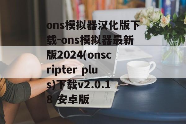 ons模拟器汉化版下载-ons模拟器最新版2024(onscripter plus)下载v2.0.18 安卓版