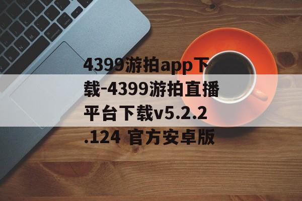 4399游拍app下载-4399游拍直播平台下载v5.2.2.124 官方安卓版