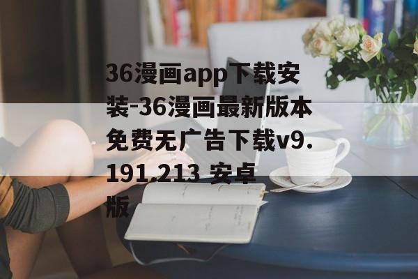 36漫画app下载安装-36漫画最新版本免费无广告下载v9.191.213 安卓版