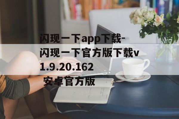 闪现一下app下载-闪现一下官方版下载v1.9.20.162 安卓官方版