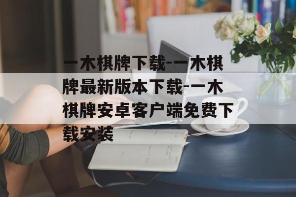 一木棋牌下载-一木棋牌最新版本下载-一木棋牌安卓客户端免费下载安装