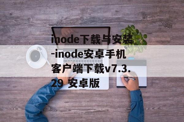 inode下载与安装-inode安卓手机客户端下载v7.3.29 安卓版