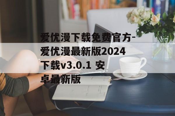 爱优漫下载免费官方-爱优漫最新版2024下载v3.0.1 安卓最新版