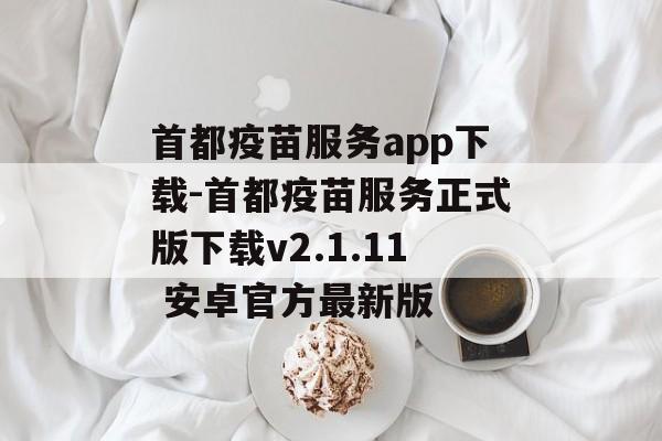 首都疫苗服务app下载-首都疫苗服务正式版下载v2.1.11 安卓官方最新版