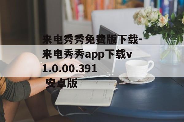 来电秀秀免费版下载-来电秀秀app下载v1.0.00.391 安卓版