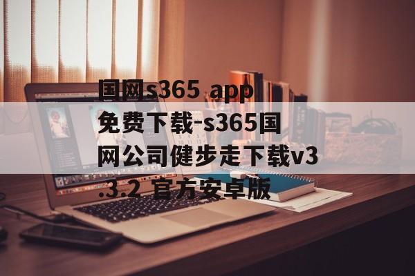 国网s365 app免费下载-s365国网公司健步走下载v3.3.2 官方安卓版